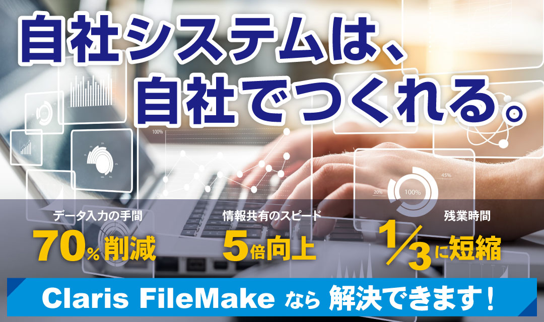 自社システムは、自社でつくれる。Claris FileMaker なら解決できます！