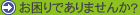 お困りではありませんか？